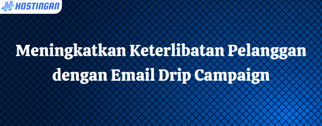 Meningkatkan Keterlibatan Pelanggan dengan Email Drip Campaign