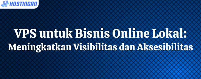 VPS untuk Bisnis Online Lokal: Meningkatkan Visibilitas dan Aksesibilitas