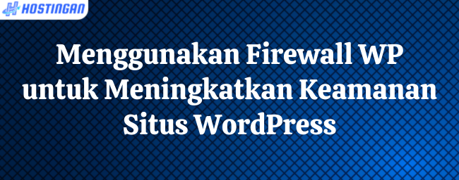 Menggunakan Firewall WP untuk Meningkatkan Keamanan Situs WordPress