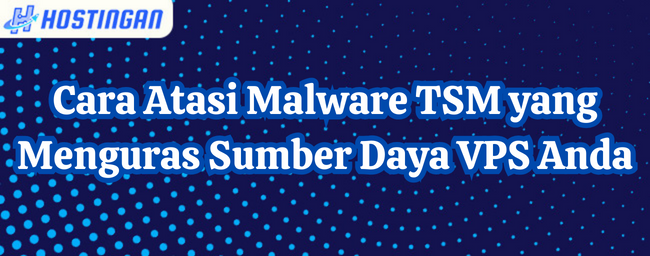 Cara Atasi Malware TSM yang Menguras Sumber Daya VPS Anda