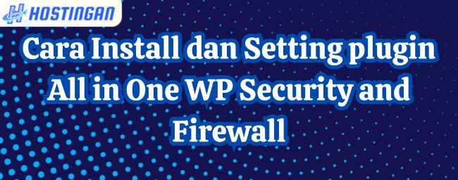 Cara Install dan Setting plugin All in One WP Security and Firewall