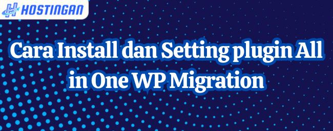 Cara Install dan Setting Plugin All in One WP Migration