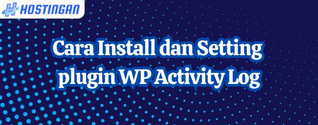 Cara Install dan Setting Plugin WP Activity Log