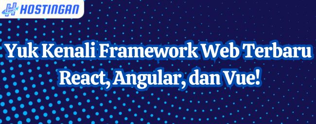 Yuk Kenali Framework Web Terbaru seperti React, Angular, dan Vue!