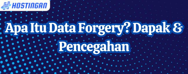 Apa Itu Data Forgery? Dapak & Pencegahan