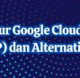 Fitur Google Cloud Platform dan Alternatifnya